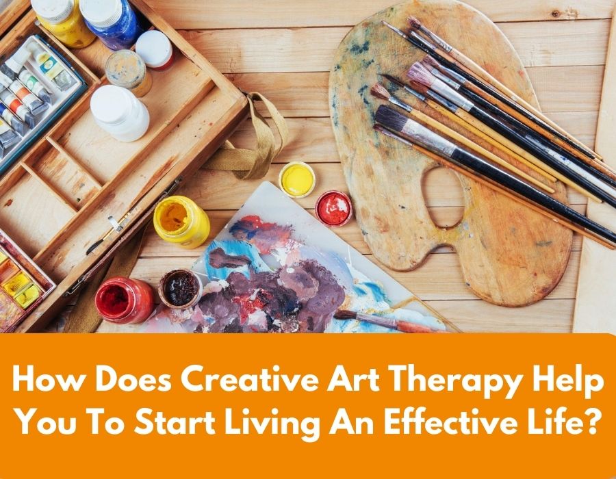 How Does Creative Art Therapy Help You To Start Living An Effective Life